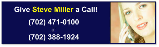 (702) 471-0100   or  (702) 388-1924 Give Steve Miller a Call!